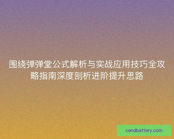 围绕弹弹堂公式解析与实战应用技巧全攻略指南深度剖析进阶提升思路